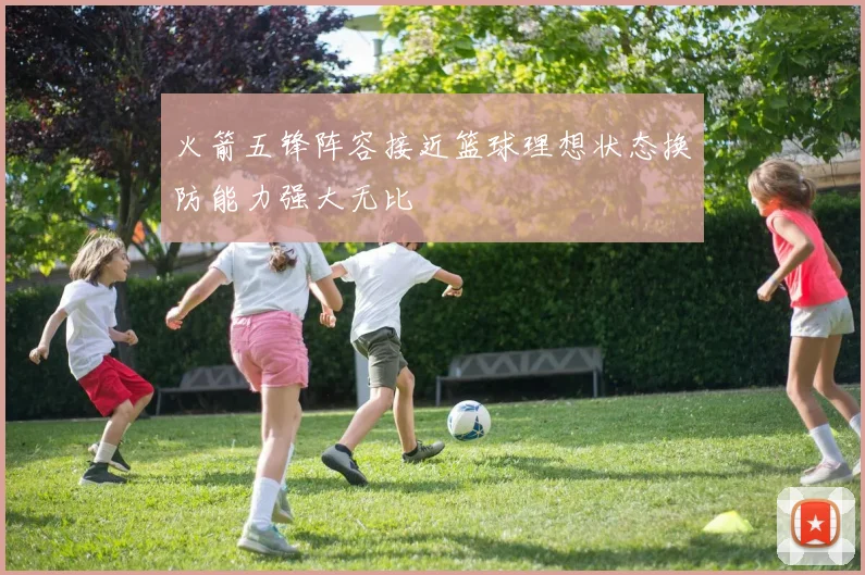 火箭五锋阵容接近篮球理想状态换防能力强大无比