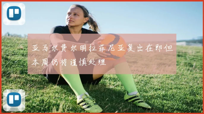 亚马尔费尔明拉菲尼亚复出在即但本周仍将谨慎处理